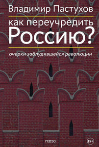 Как переучредить Россию? Очерки заблудившейся революции - Владимир Пастухов